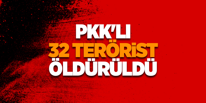 PKK'lı 32 terörist öldürüldü