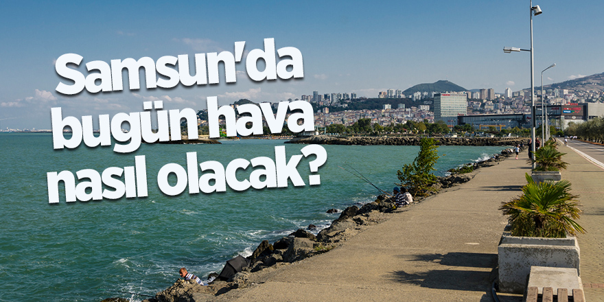 Samsun'da bugün hava nasıl olacak?