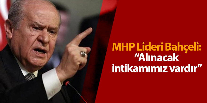 MHP Lideri Bahçeli: Alınacak intikamımız vardır