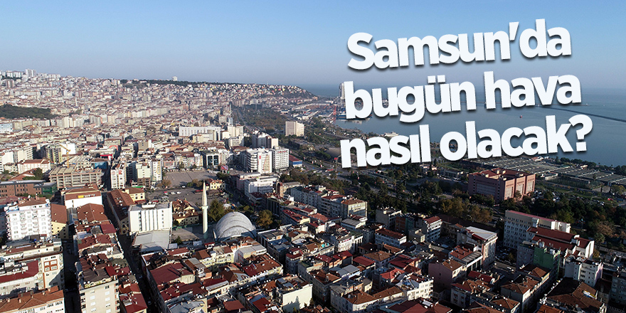 Samsun'da bugün hava nasıl olacak?