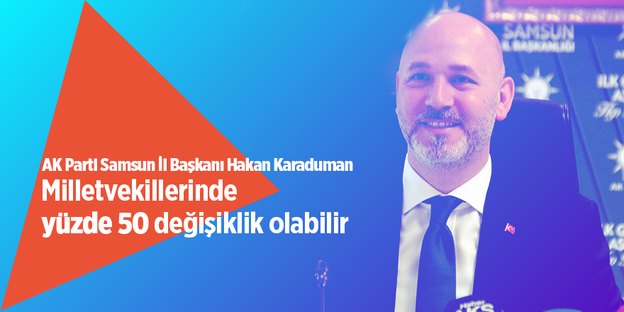 Karaduman: Milletvekillerinde yüzde 50 değişiklik olabilir