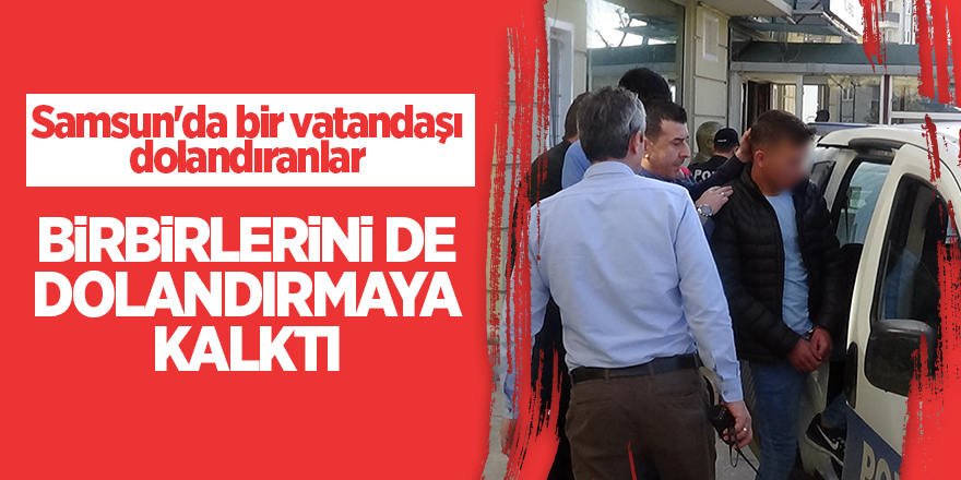 Samsun'da bir vatandaşı dolandıranlar birbirlerini de dolandırmaya kalktı