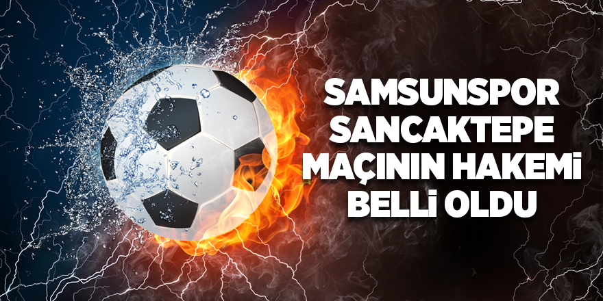 Samsunspor Sancaktepe maçının hakemi belli oldu