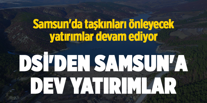 Samsun'da taşkınları önleyecek yatırımlar devam ediyor