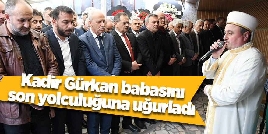 Kadir Gürkan babasını son yolculuğuna uğurladı