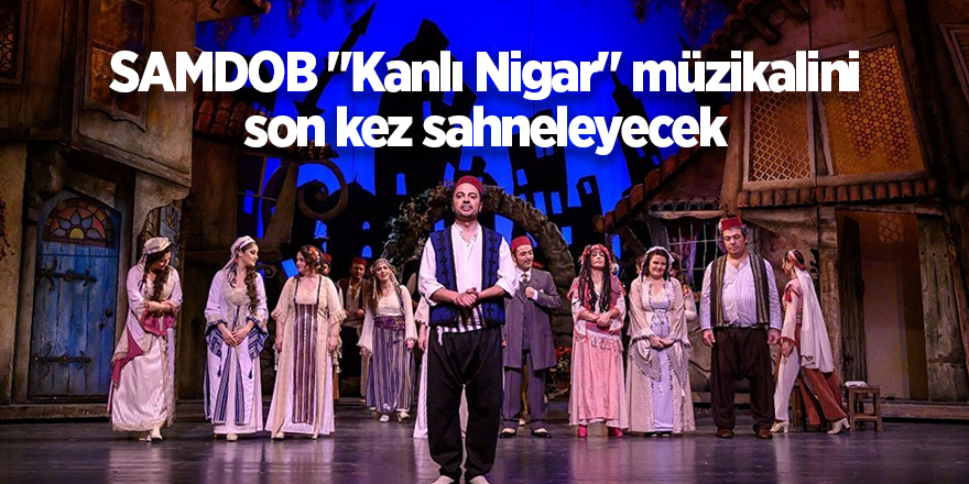 SAMDOB "Kanlı Nigar" müzikalini son kez sahneleyecek