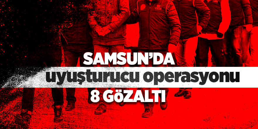 Samsun'da uyuşturucu operasyonu: 8 gözaltı