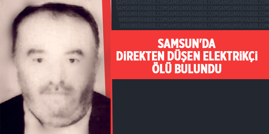 Samsun'da direkten düşen elektrikçi ölü bulundu