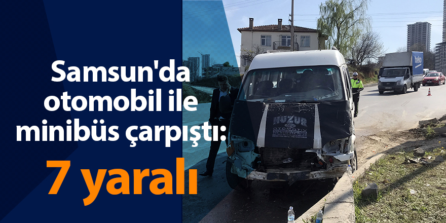 Samsun'da otomobil ile minibüs çarpıştı: 7 yaralı