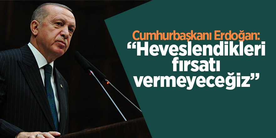 Cumhurbaşkanı Erdoğan: Heveslendikleri fırsatı vermeyeceğiz