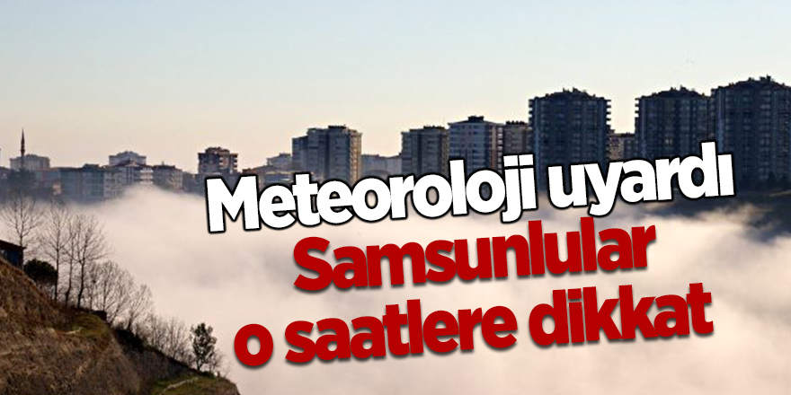 Samsunlular o saatlere dikkat