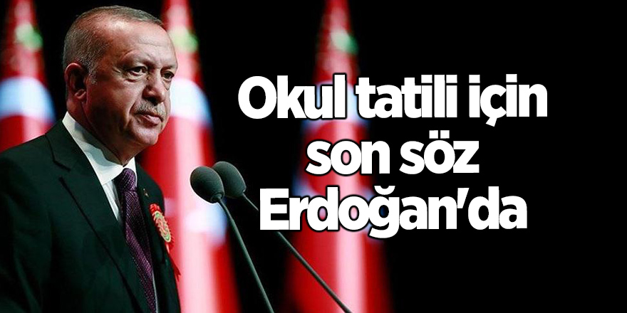 Okul tatili için son söz Erdoğan'da