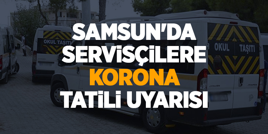 Samsun'da servisçilere korona tatili uyarısı