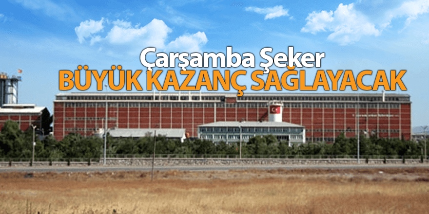 Çarşamba Şeker büyük kazanç sağlayacak