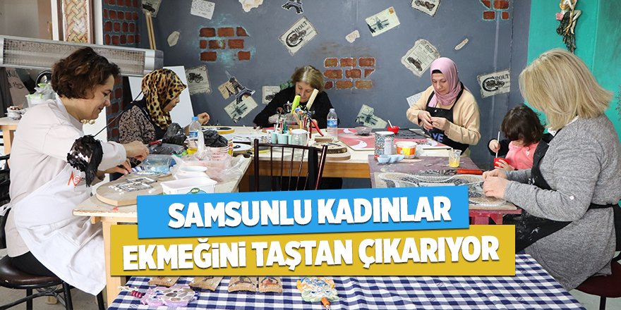 Samsunlu kadınlar ekmeğini taştan çıkarıyor