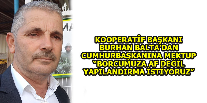 KOOPERATİF BAŞKANINDAN CUMHURBAŞKANINA MEKTUP “BORCUMUZA AF DEĞİL YAPILANDIRMA İSTİYORUZ”