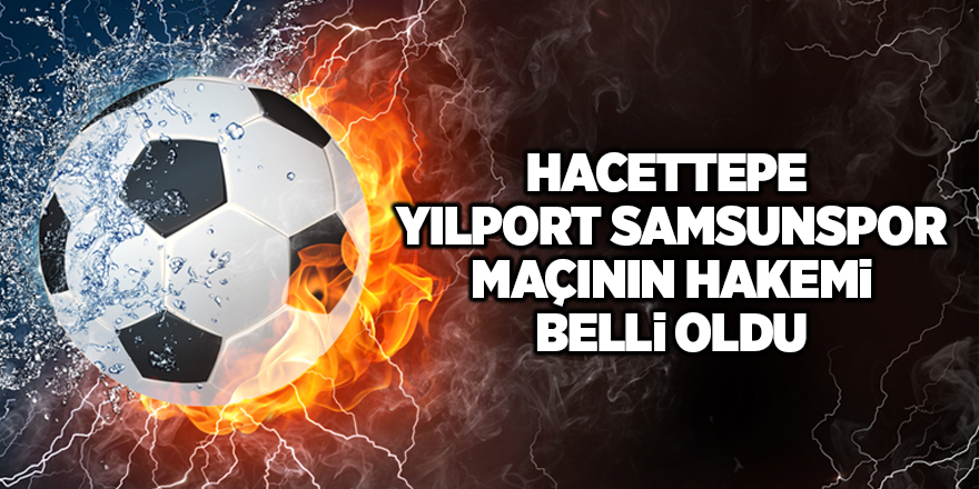 Hacettepe – Yılport Samsunspor maçının hakemi belli oldu