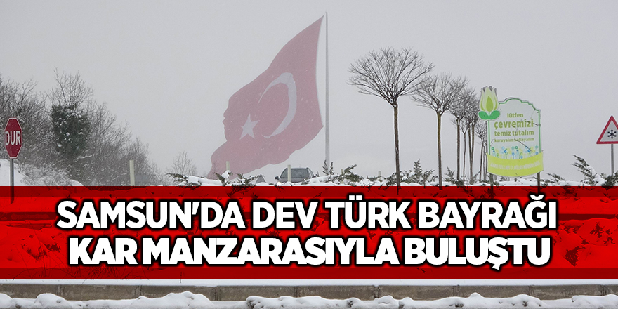 Samsun'da dev Türk bayrağı kar manzarasıyla buluştu