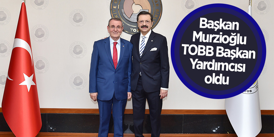 Başkan Murzioğlu, TOBB Başkan Yardımcısı oldu 