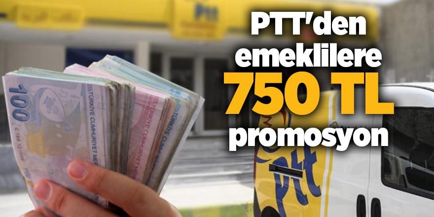 PTT'den emeklilere 750 TL promosyon