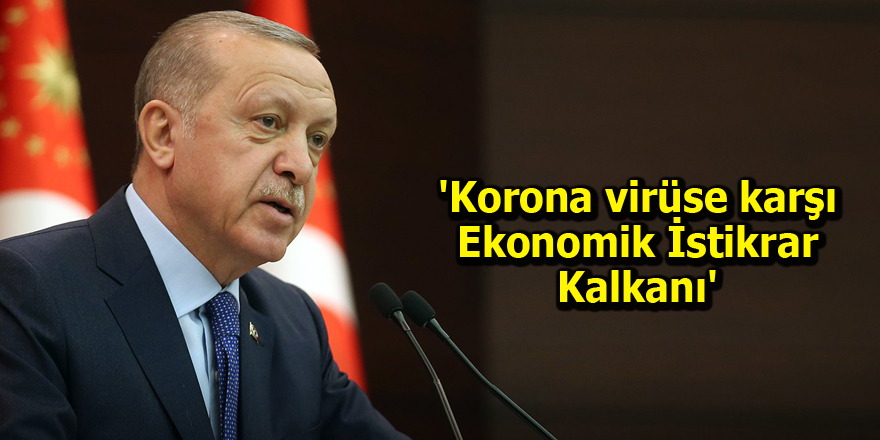 Cumhurbaşkanı Erdoğan açıkladı! 'Korona virüse karşı Ekonomik İstikrar Kalkanı'