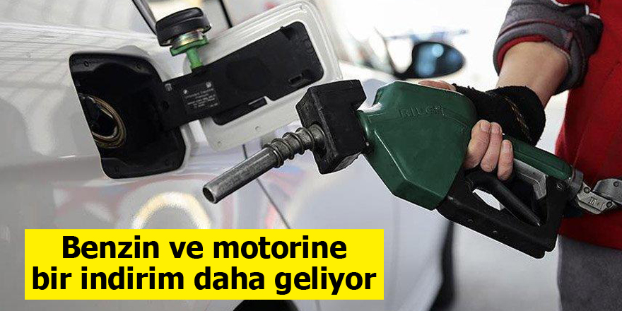 Benzin ve motorine bir indirim daha geliyor