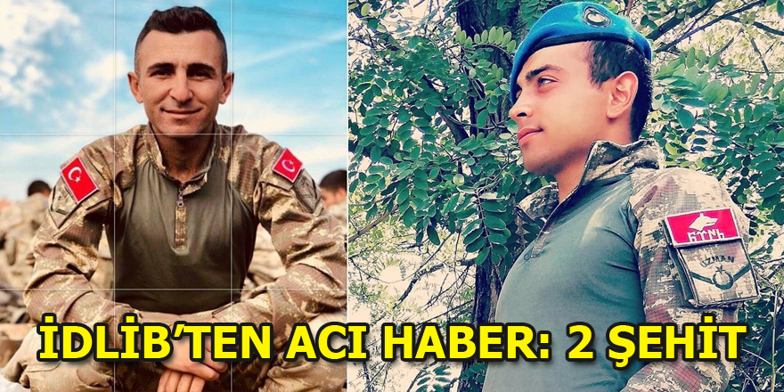 İdlib'den acı haber: 2 askerimiz şehit düştü