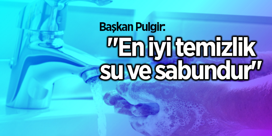 Başkan Pulgir: "En iyi temizlik su ve sabundur"