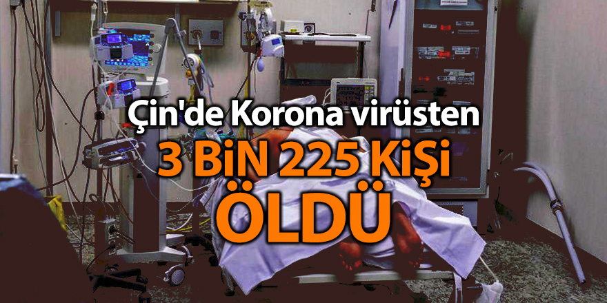 Çin'de Korona virüsten 3 bin 225 kişi öldü