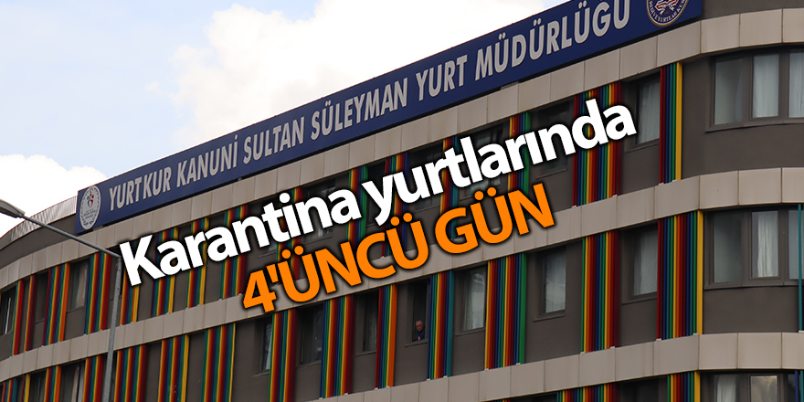 Karantina yurtlarında 4'üncü gün