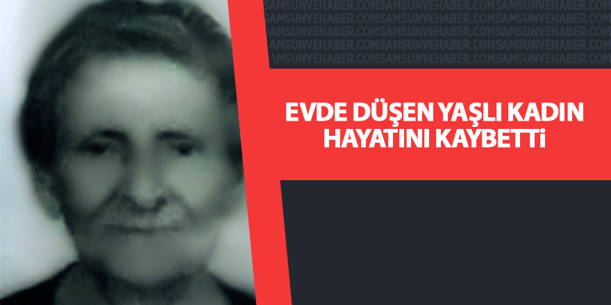 Evde düşen yaşlı kadın hayatını kaybetti