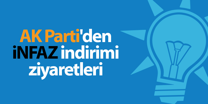 AK Parti'den infaz indirimi ziyaretleri