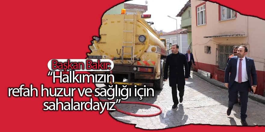 Başkan Bakır: Halkımızın refah huzur ve sağlığı için sahalardayız