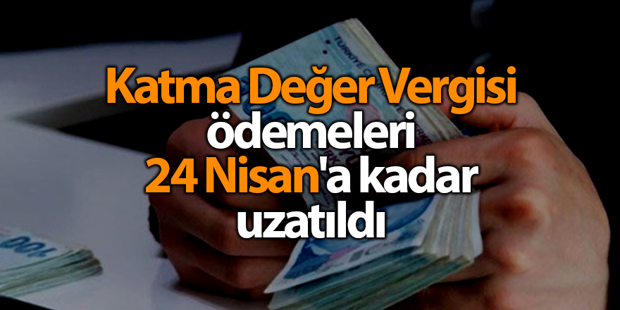 Katma Değer Vergisi ödemeleri 24 Nisan'a kadar uzatıldı