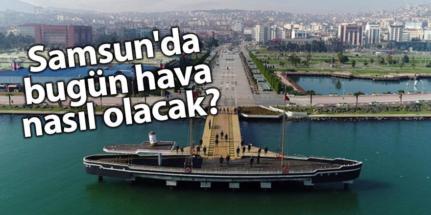 Samsun'da bugün hava nasıl olacak?