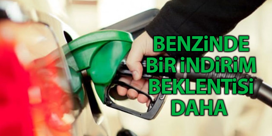 Benzinde bir indirim beklentisi daha