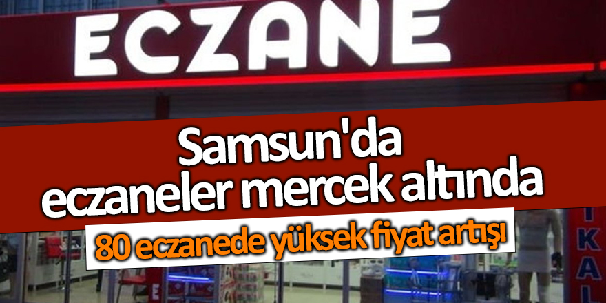 Samsun'da eczaneler mercek altında