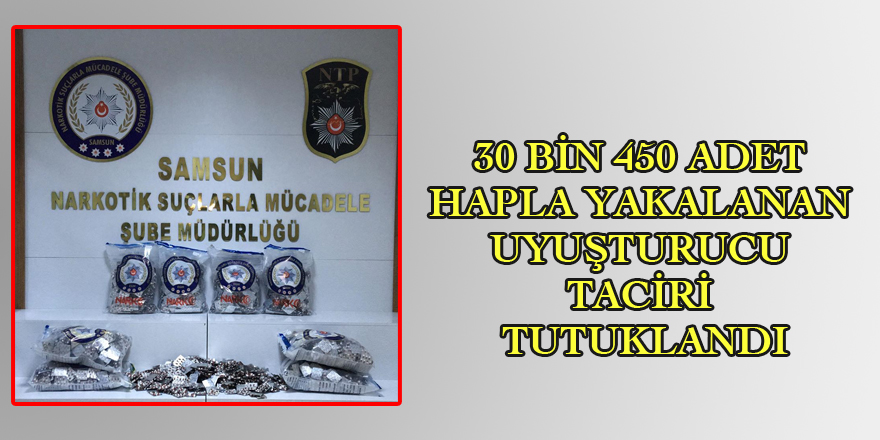 Samsun'da 30 bin hapla yakalanan uyuşturucu taciri tutuklandı