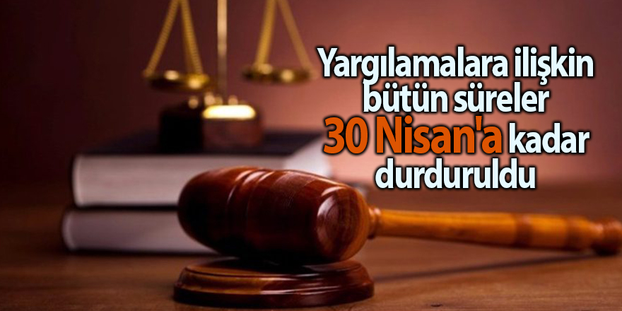 Yargılamalara ilişkin bütün süreler 30 Nisan'a kadar durduruldu