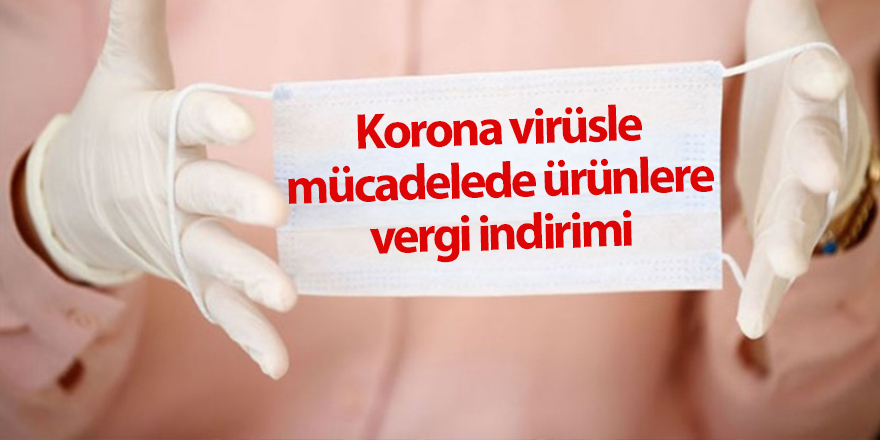 Korona virüsle mücadelede ürünlere vergi indirimi 