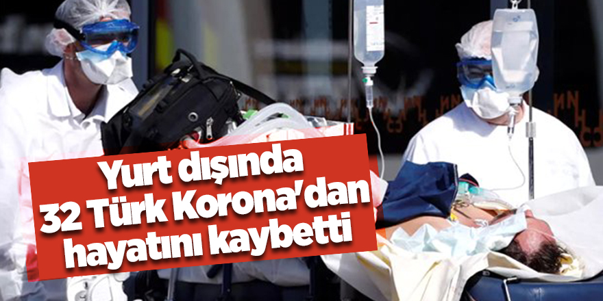 Yurt dışında 32 Türk Korona'dan hayatını kaybetti