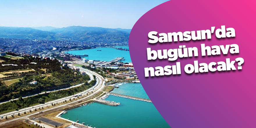 Samsun'da bugün hava nasıl olacak?