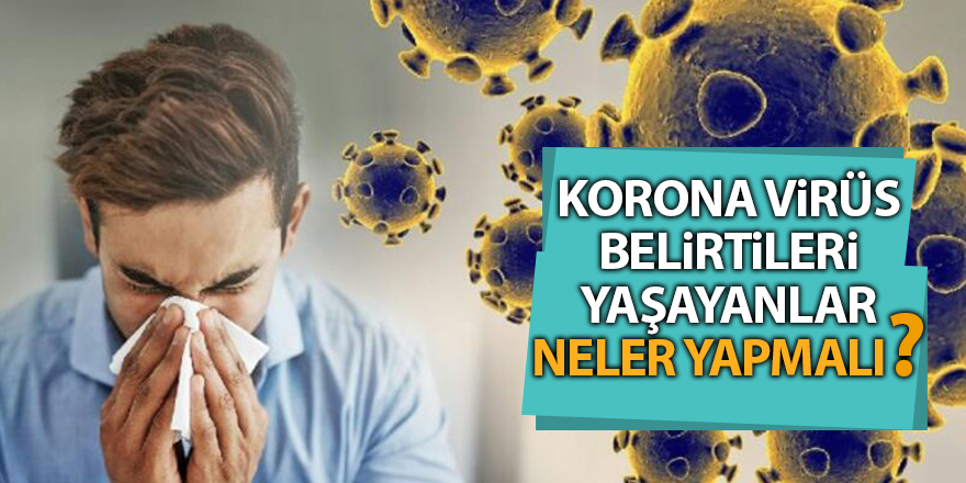 Korona virüs belirtileri yaşayanlar neler yapmalı?