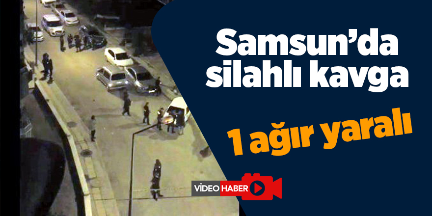 Samsun'da silahlı kavga: 1 ağır yaralı