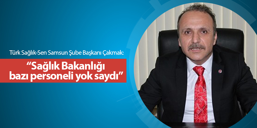 Türk Sağlık-Sen Samsun Şube Başkanı Çakmak: Sağlık Bakanlığı bazı personeli yok saydı