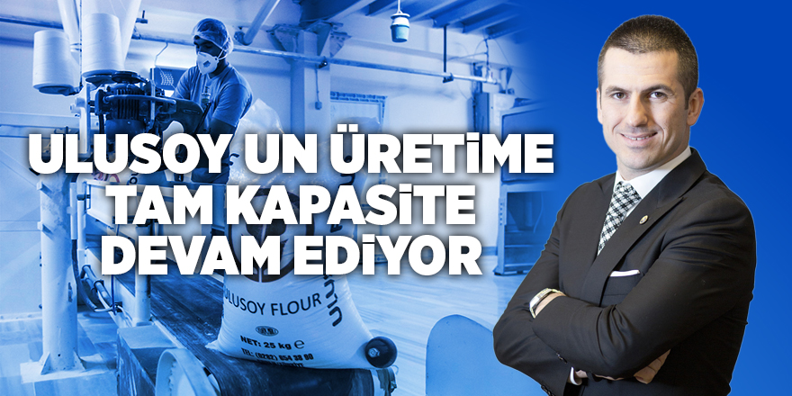 Ulusoy Un üretime tam kapasite devam ediyor