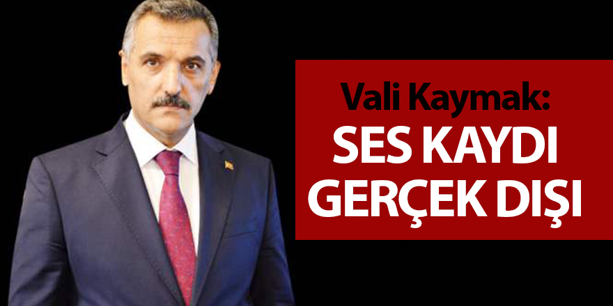 Vali Kaymak: Ses kaydı gerçek dışı