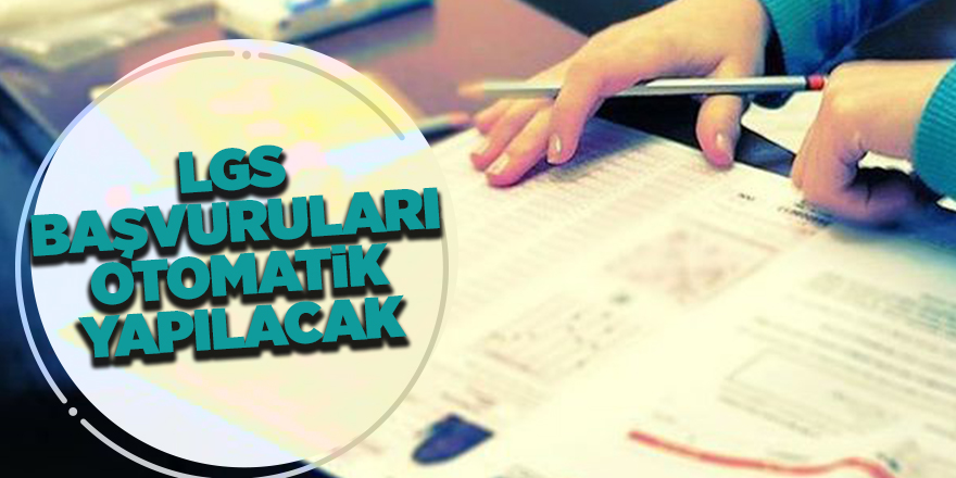 LGS başvuruları otomatik yapılacak