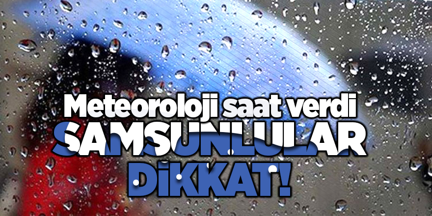 Samsunlular dikkat! Meteoroloji saat verdi 