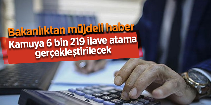 Kamuya 6 bin 219 ilave atama gerçekleştirilecek